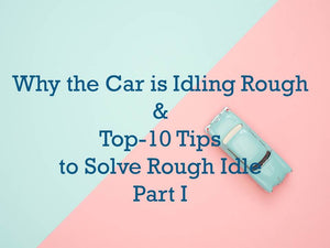 Why the Car is Idling Rough & 10 Tips to Solve Rough Idle Causes-Part I